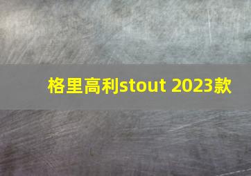 格里高利stout 2023款